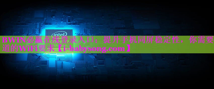BWIN必赢在线登录入口：提升手机同屏稳定性，你需要知道的WiFi要求
