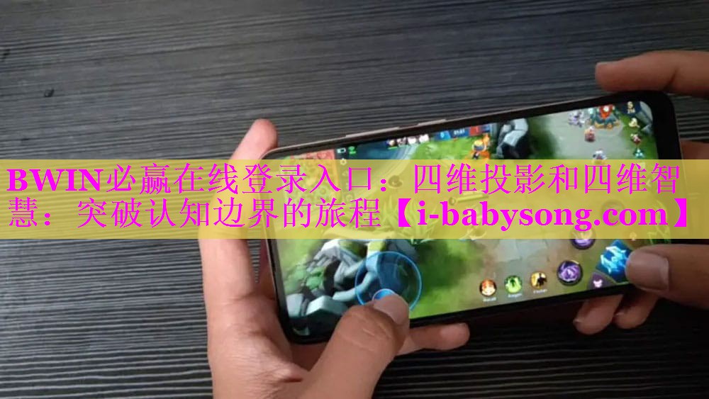 BWIN必赢在线登录入口：四维投影和四维智慧：突破认知边界的旅程