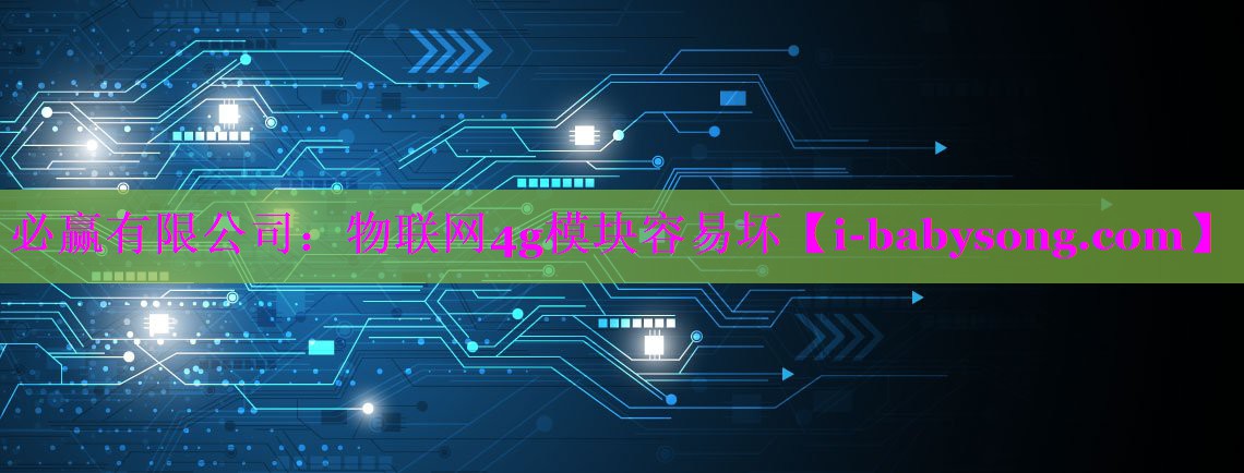必赢有限公司：物联网4g模块容易坏