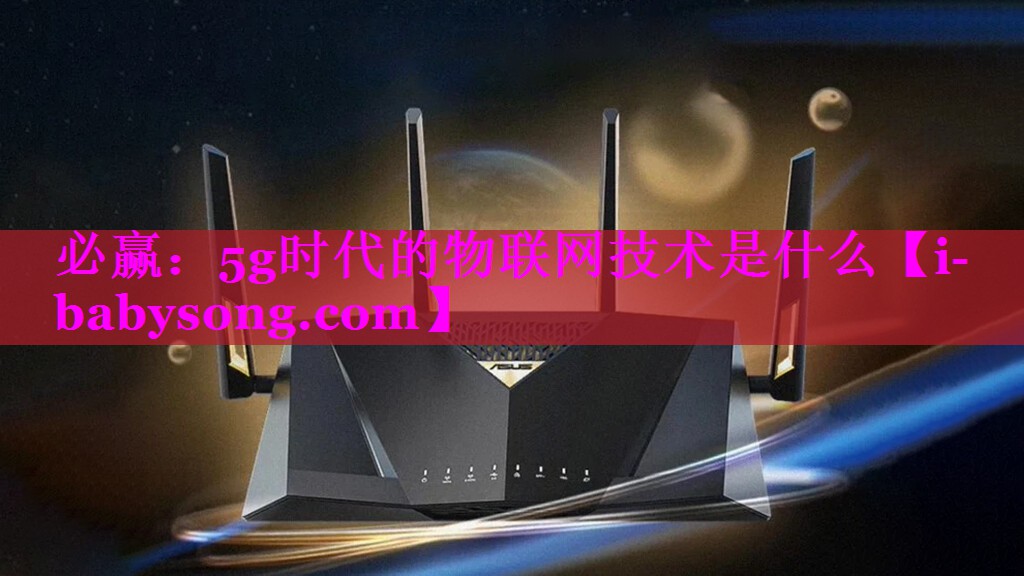 必赢：5g时代的物联网技术是什么