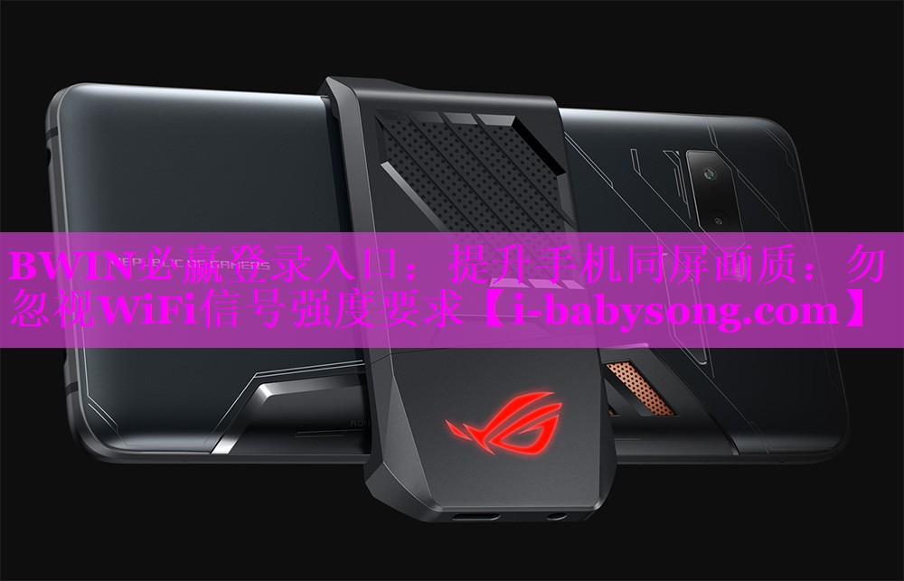 BWIN必赢登录入口：提升手机同屏画质：勿忽视WiFi信号强度要求