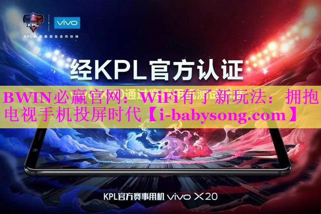 BWIN必赢官网：WiFi有了新玩法：拥抱电视手机投屏时代