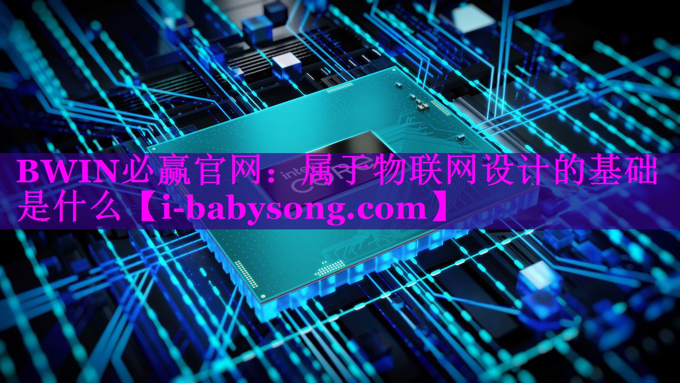 BWIN必赢官网：属于物联网设计的基础是什么