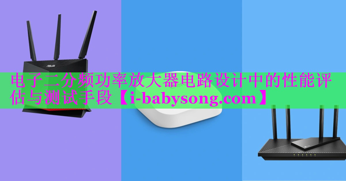 电子二分频功率放大器电路设计中的性能评估与测试手段