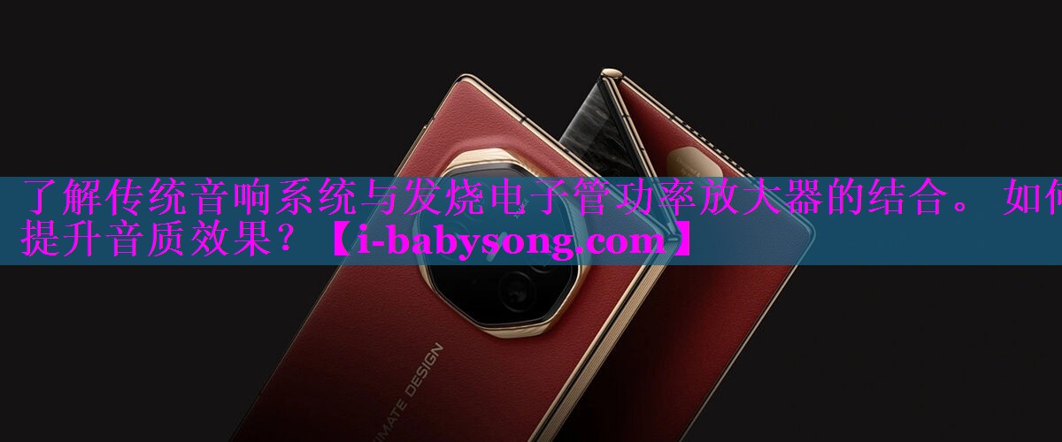 了解传统音响系统与发烧电子管功率放大器的结合。 如何提升音质效果？