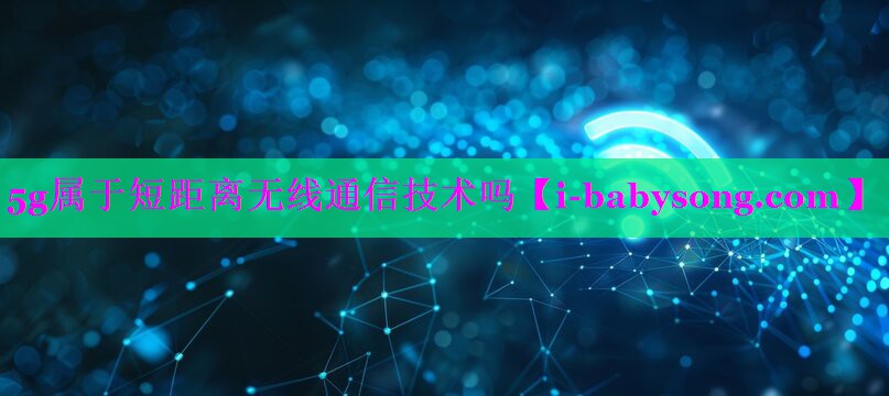 5g属于短距离无线通信技术吗