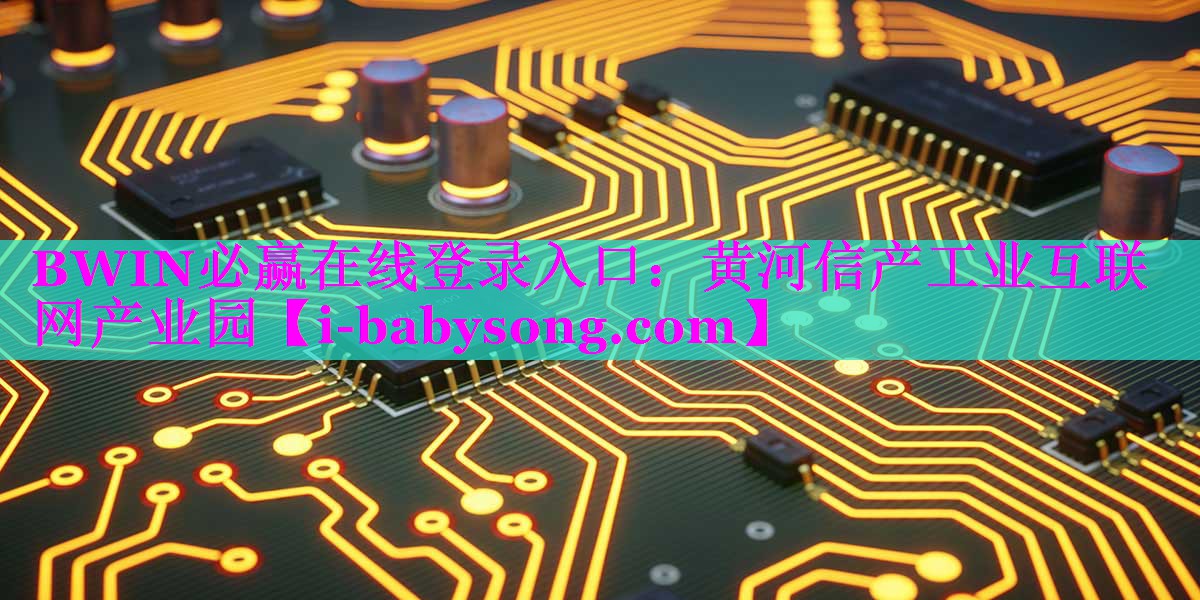 BWIN必赢在线登录入口：黄河信产工业互联网产业园
