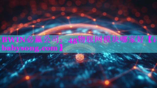 BWIN必赢公司：4g物联网模块哪家好