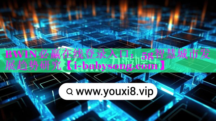 BWIN必赢在线登录入口：5g智慧城市发展趋势研究