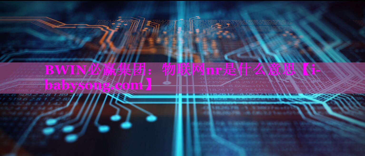 <strong>BWIN必赢集团：物联网nr是什么意思</strong>