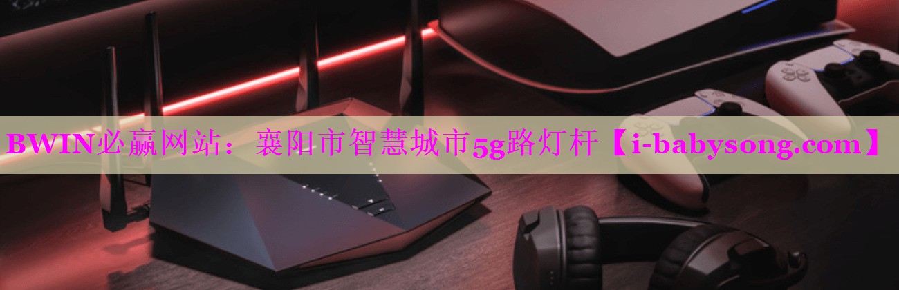 BWIN必赢网站：襄阳市智慧城市5g路灯杆