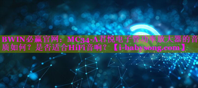 MC34-A君悦电子管功率放大器的音质如何?是否适合HiFi音响? MC34-A君悦电子管功率放大器的音质如何?是否适合HiFi音响?