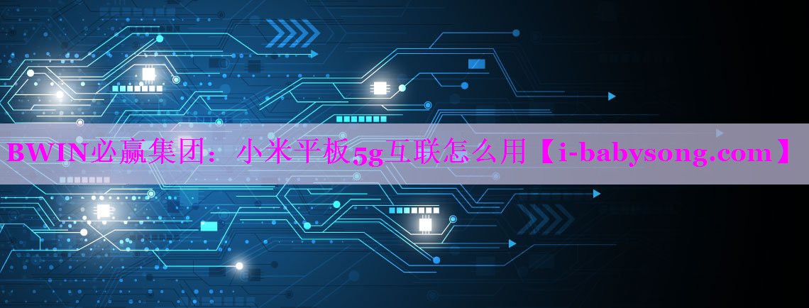 小米平板5g互联怎么用 小米平板5g互联怎么用