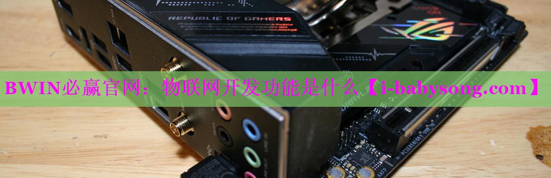 物联网开发功能是什么 物联网开发功能是什么