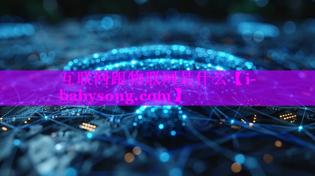 互联网跟物联网是什么 互联网跟物联网是什么