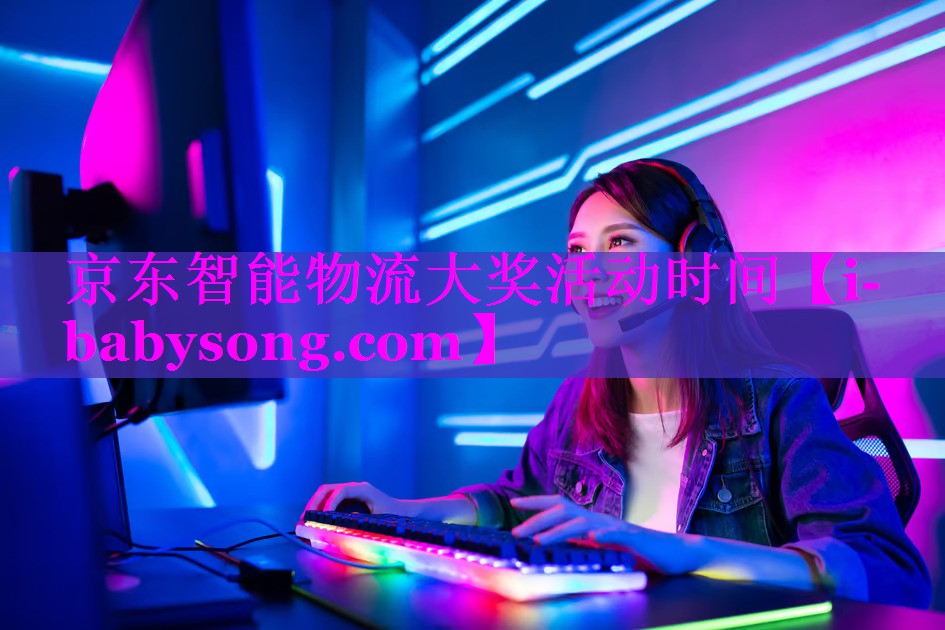 京东智能物流大奖活动时间 京东智能物流大奖活动时间