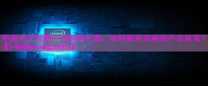 华通电子电器厂功率放大器:如何提高音响的声音质量? 华通电子电器厂功率放大器:如何提高音响的声音质量?