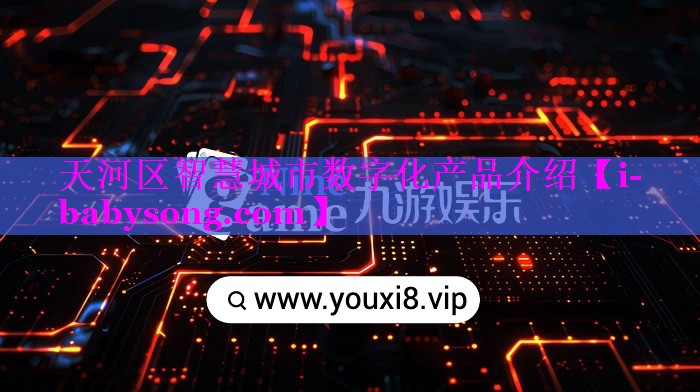 天河区智慧城市数字化产品介绍 天河区智慧城市数字化产品介绍