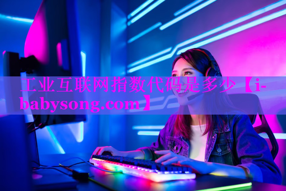 工业互联网指数代码是多少 工业互联网指数代码是多少