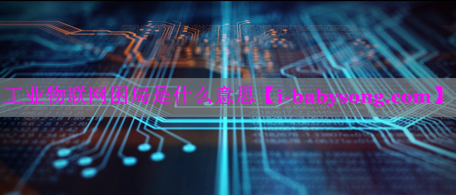 工业物联网困局是什么意思 工业物联网困局是什么意思
