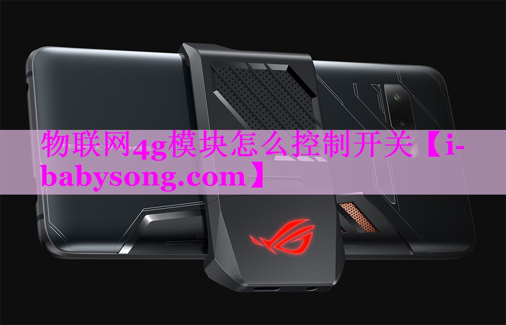 物联网4g模块怎么控制开关 物联网4g模块怎么控制开关