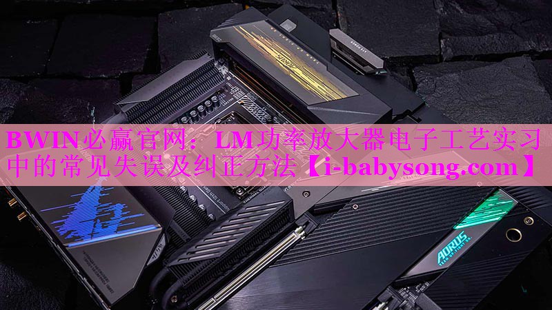 LM功率放大器电子工艺实习中的常见失误及纠正方法 LM功率放大器电子工艺实习中的常见失误及纠正方法