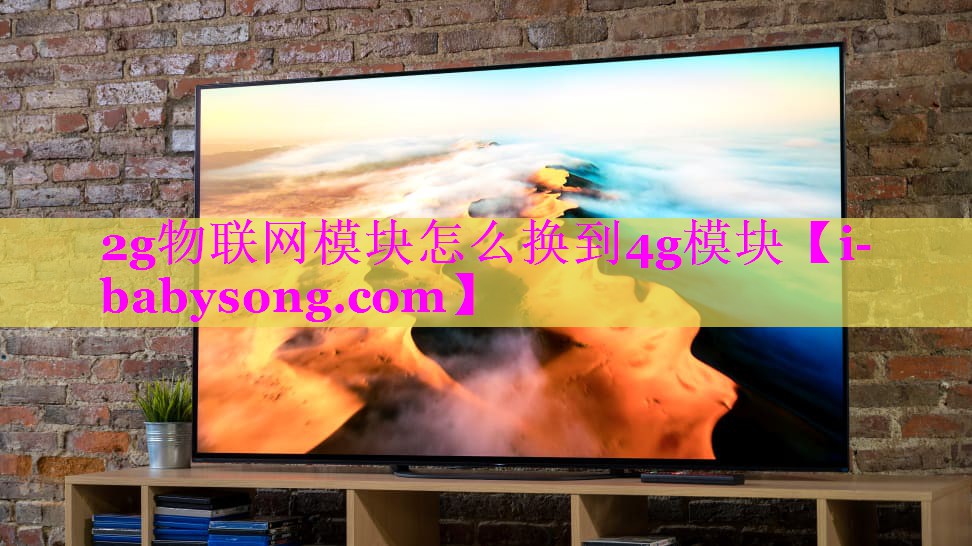 2g物联网模块怎么换到4g模块 2g物联网模块怎么换到4g模块
