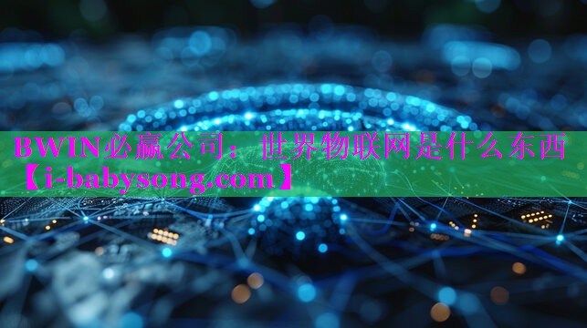 世界物联网是什么东西 世界物联网是什么东西