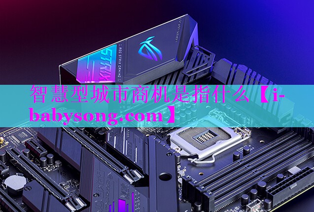 智慧型城市商机是指什么 智慧型城市商机是指什么