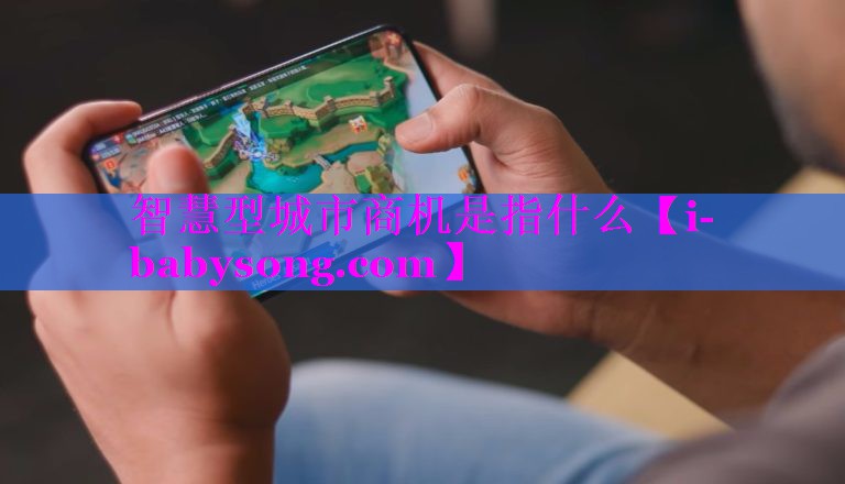 智慧型城市商机是指什么 智慧型城市商机是指什么