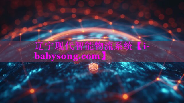 辽宁现代智能物流系统 辽宁现代智能物流系统