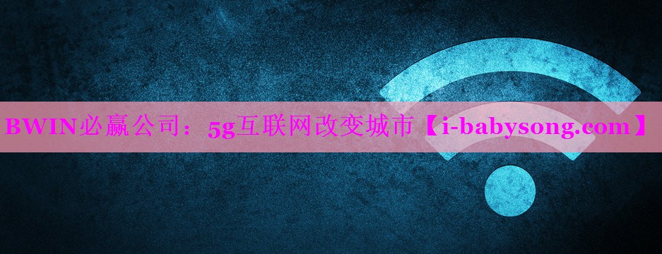 5g互联网改变城市 5g互联网改变城市