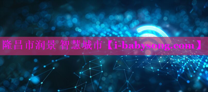 隆昌市润景 智慧城市 隆昌市润景 智慧城市