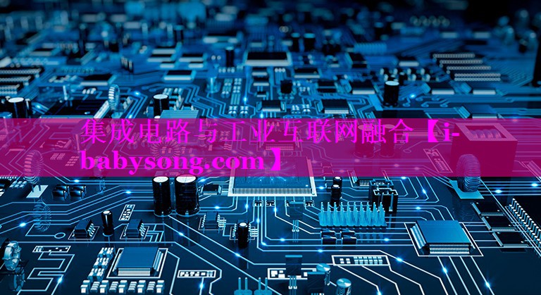 集成电路与工业互联网融合 集成电路与工业互联网融合