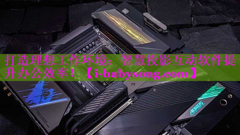 打造理想工作环境:智慧投影互动软件提升办公效率! 打造理想工作环境:智慧投影互动软件提升办公效率!