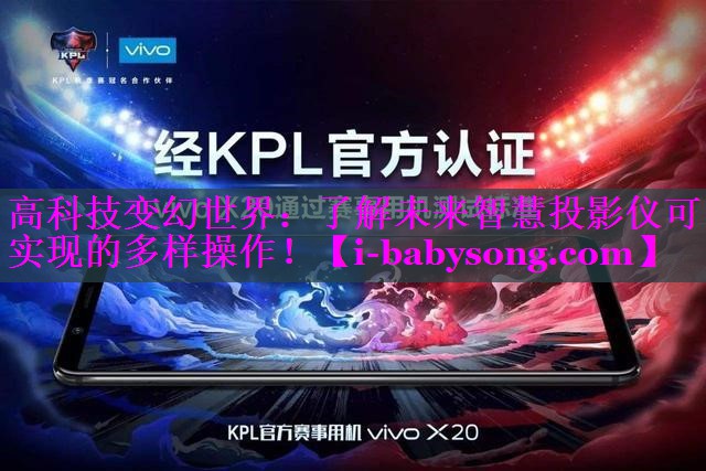 高科技变幻世界:了解未来智慧投影仪可实现的多样操作! 高科技变幻世界:了解未来智慧投影仪可实现的多样操作!