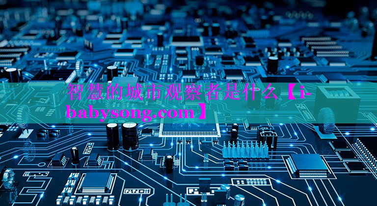 智慧的城市观察者是什么 智慧的城市观察者是什么