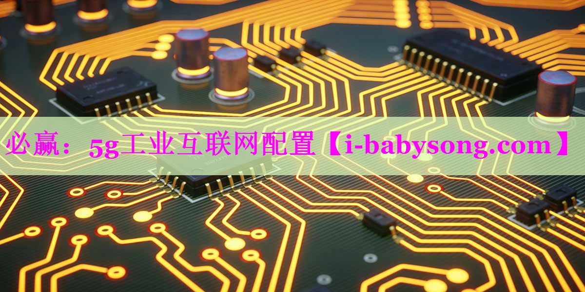 5g工业互联网配置 5g工业互联网配置