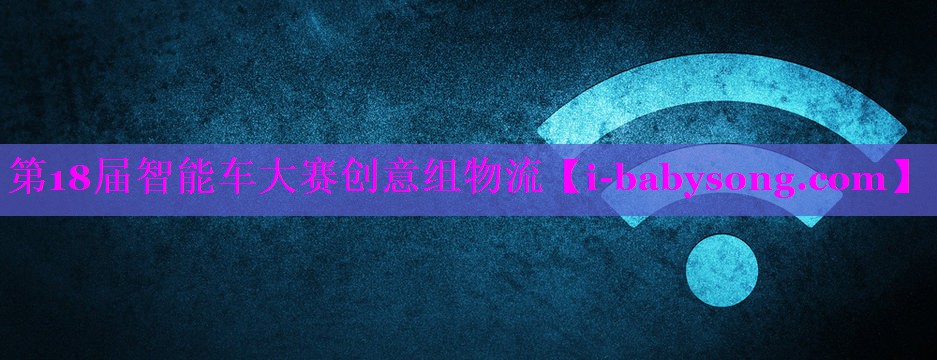 第18届智能车大赛创意组物流 第18届智能车大赛创意组物流