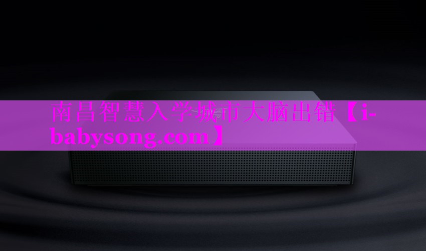 南昌智慧入学城市大脑出错 南昌智慧入学城市大脑出错