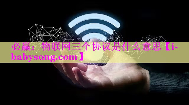 物联网三个协议是什么意思 物联网三个协议是什么意思