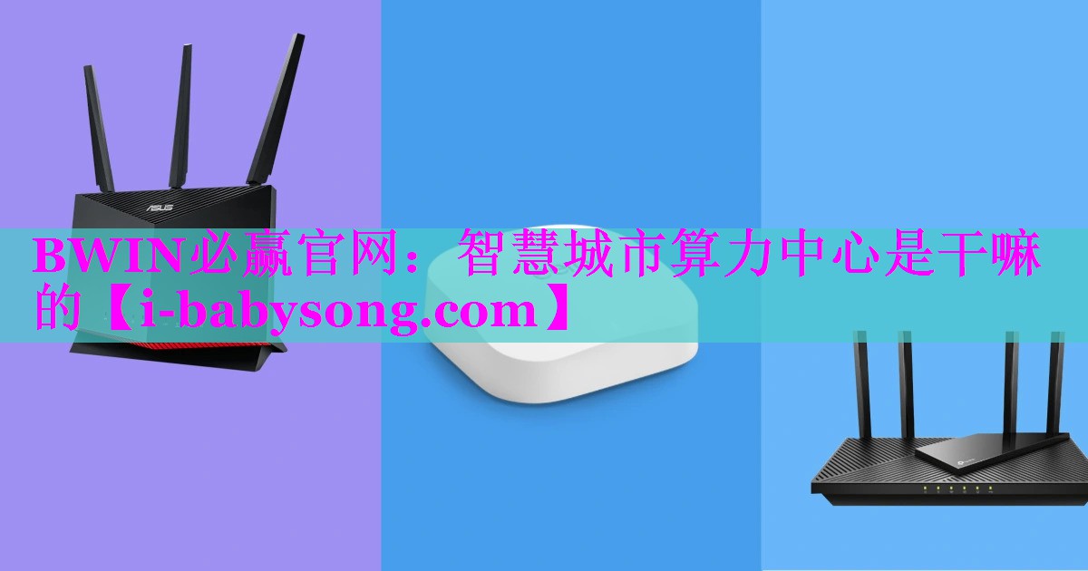 智慧城市算力中心是干嘛的 智慧城市算力中心是干嘛的