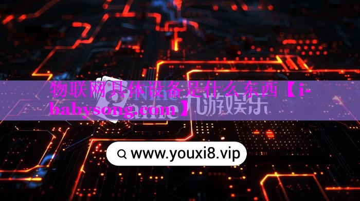 物联网具体设备是什么东西 物联网具体设备是什么东西