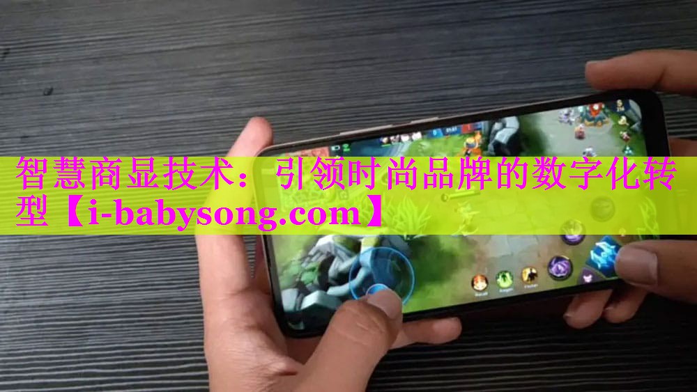 智慧商显技术:引领时尚品牌的数字化转型 智慧商显技术:引领时尚品牌的数字化转型