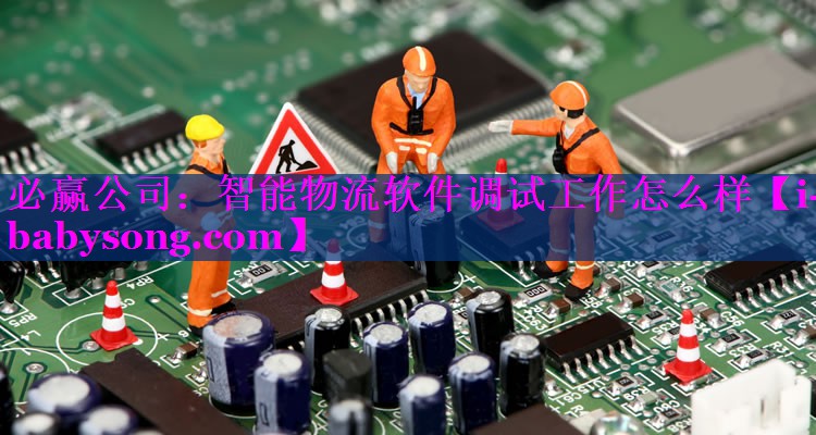 智能物流软件调试工作怎么样 智能物流软件调试工作怎么样