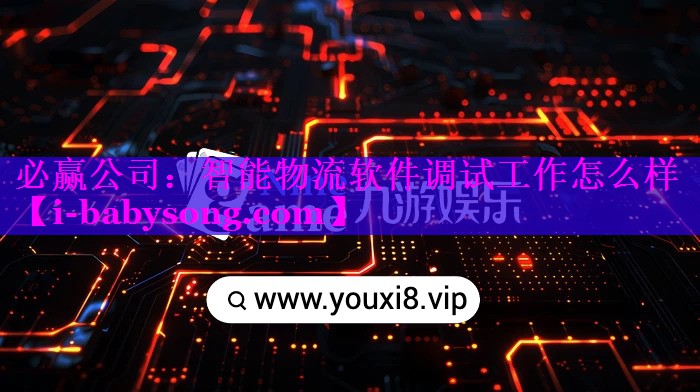 智能物流软件调试工作怎么样 智能物流软件调试工作怎么样