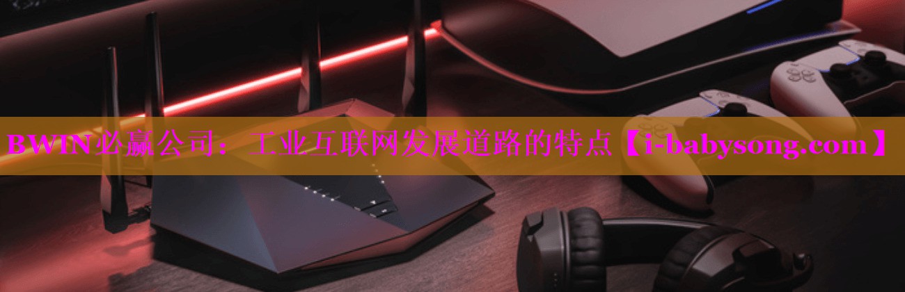 工业互联网发展道路的特点 工业互联网发展道路的特点