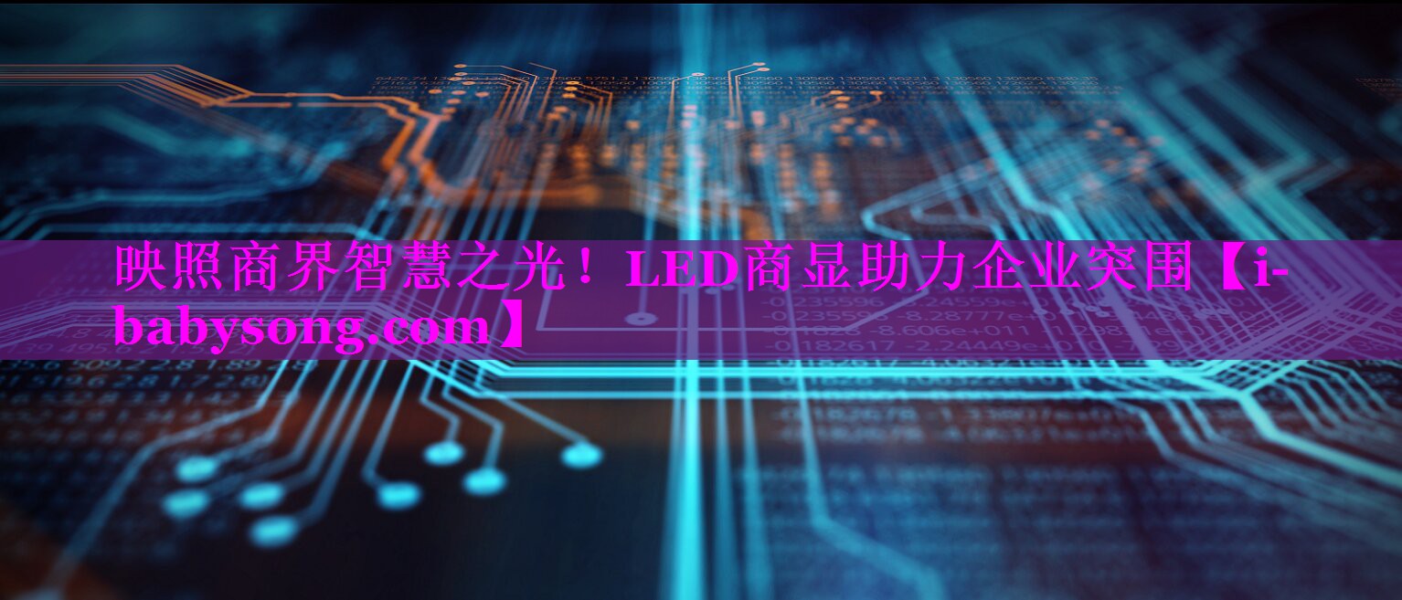 映照商界智慧之光!LED商显助力企业突围 映照商界智慧之光!LED商显助力企业突围