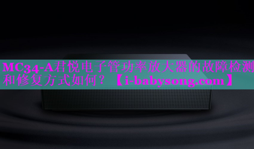 MC34-A君悦电子管功率放大器的故障检测和修复方式如何? MC34-A君悦电子管功率放大器的故障检测和修复方式如何?