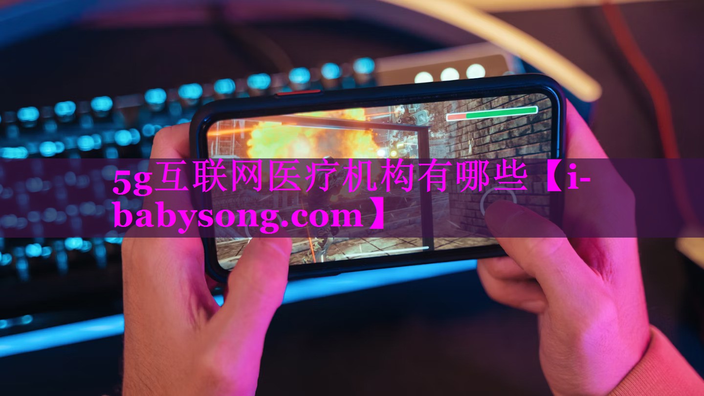 5g互联网医疗机构有哪些 5g互联网医疗机构有哪些